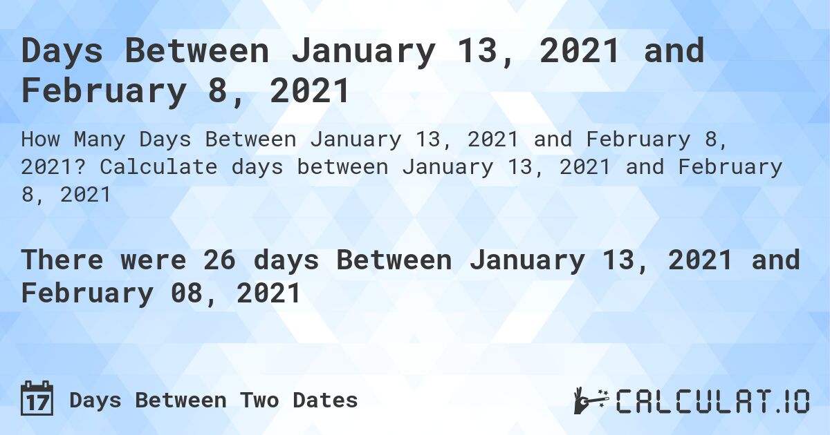 Days Between January 13, 2021 and February 8, 2021. Calculate days between January 13, 2021 and February 8, 2021