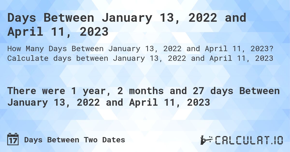 Days Between January 13, 2022 and April 11, 2023. Calculate days between January 13, 2022 and April 11, 2023