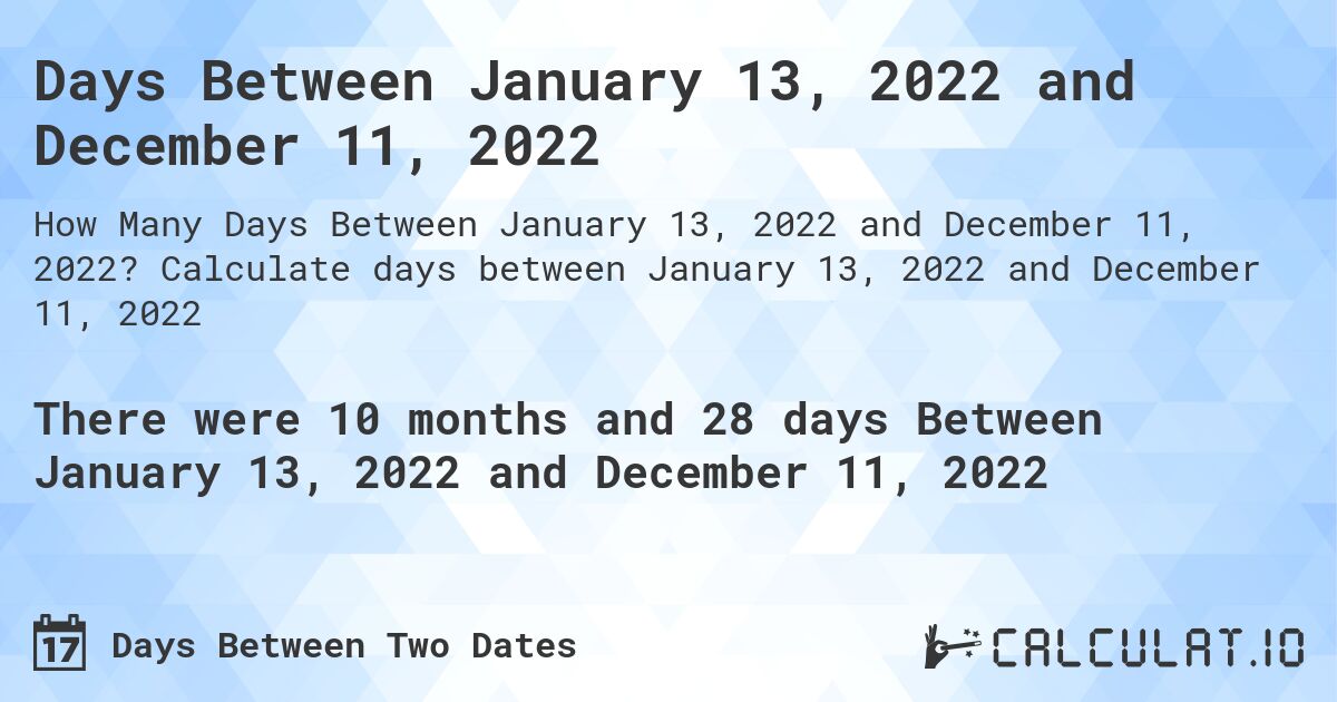 Days Between January 13, 2022 and December 11, 2022. Calculate days between January 13, 2022 and December 11, 2022
