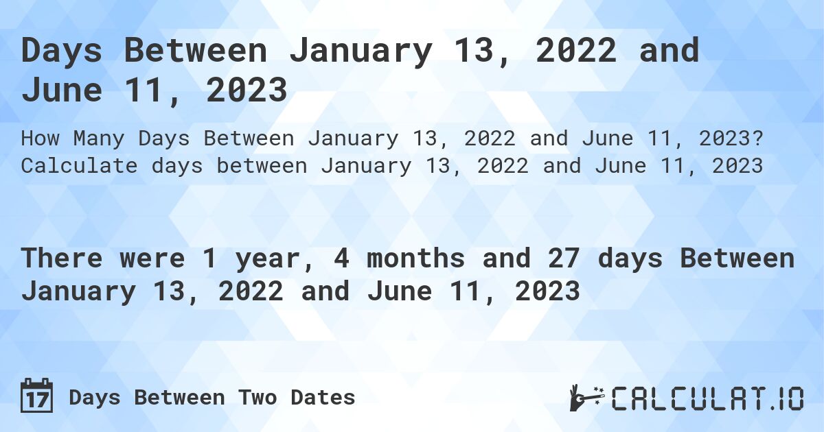 Days Between January 13, 2022 and June 11, 2023. Calculate days between January 13, 2022 and June 11, 2023