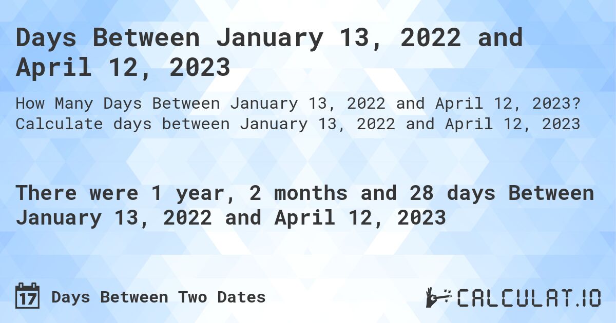 Days Between January 13, 2022 and April 12, 2023. Calculate days between January 13, 2022 and April 12, 2023