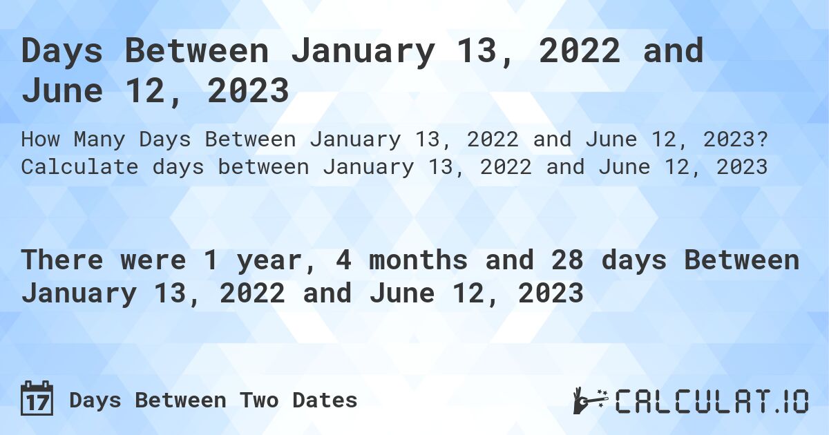 Days Between January 13, 2022 and June 12, 2023. Calculate days between January 13, 2022 and June 12, 2023