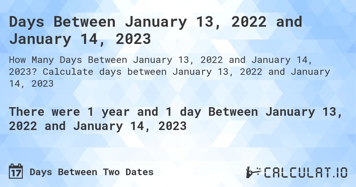 Days Between January 13, 2022 and January 14, 2023. Calculate days between January 13, 2022 and January 14, 2023