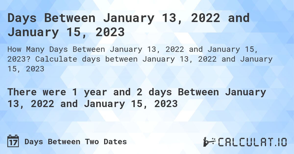 Days Between January 13, 2022 and January 15, 2023. Calculate days between January 13, 2022 and January 15, 2023
