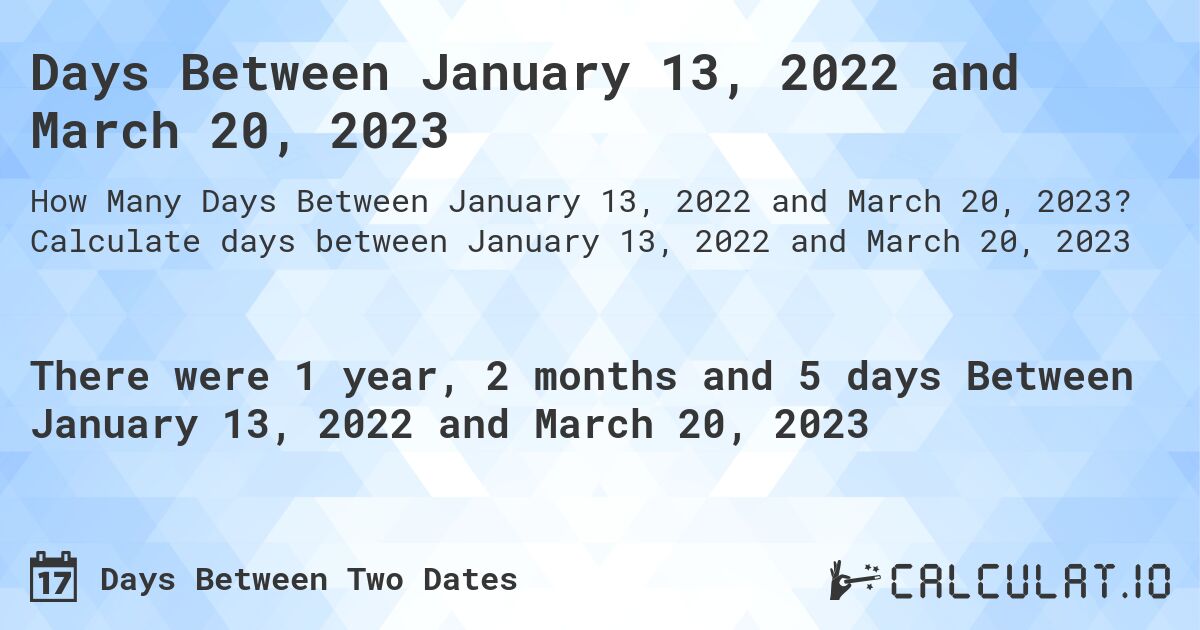 Days Between January 13, 2022 and March 20, 2023. Calculate days between January 13, 2022 and March 20, 2023