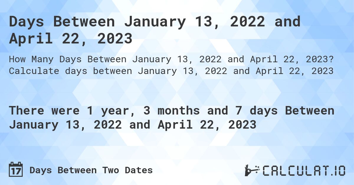 Days Between January 13, 2022 and April 22, 2023. Calculate days between January 13, 2022 and April 22, 2023