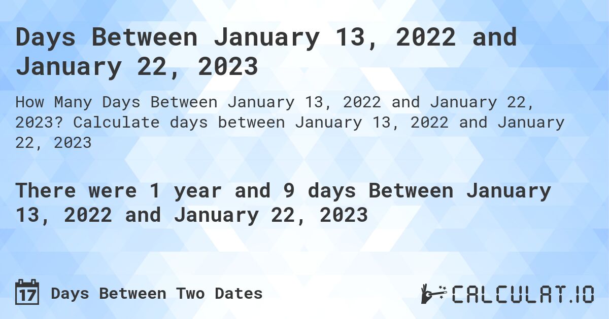Days Between January 13, 2022 and January 22, 2023. Calculate days between January 13, 2022 and January 22, 2023
