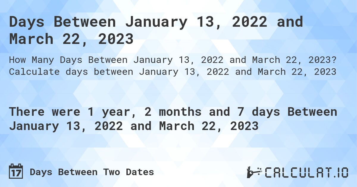 Days Between January 13, 2022 and March 22, 2023. Calculate days between January 13, 2022 and March 22, 2023