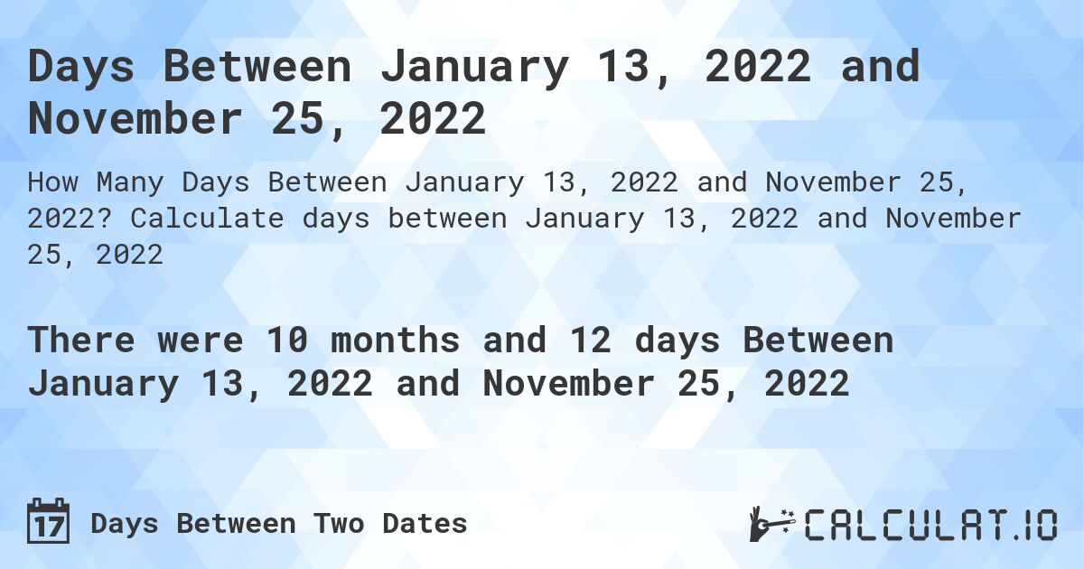 Days Between January 13, 2022 and November 25, 2022. Calculate days between January 13, 2022 and November 25, 2022