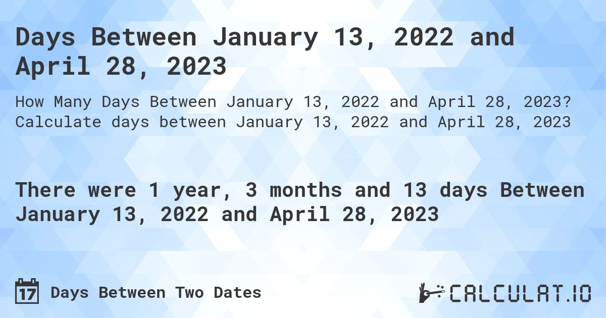 Days Between January 13, 2022 and April 28, 2023. Calculate days between January 13, 2022 and April 28, 2023