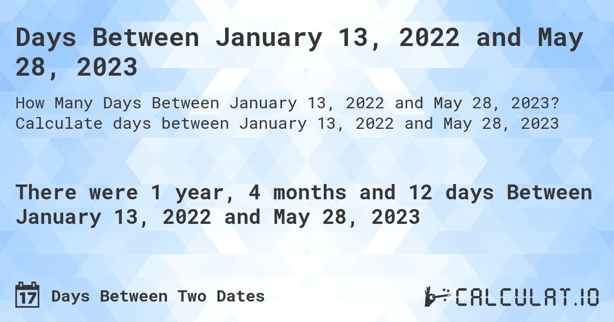 Days Between January 13, 2022 and May 28, 2023. Calculate days between January 13, 2022 and May 28, 2023