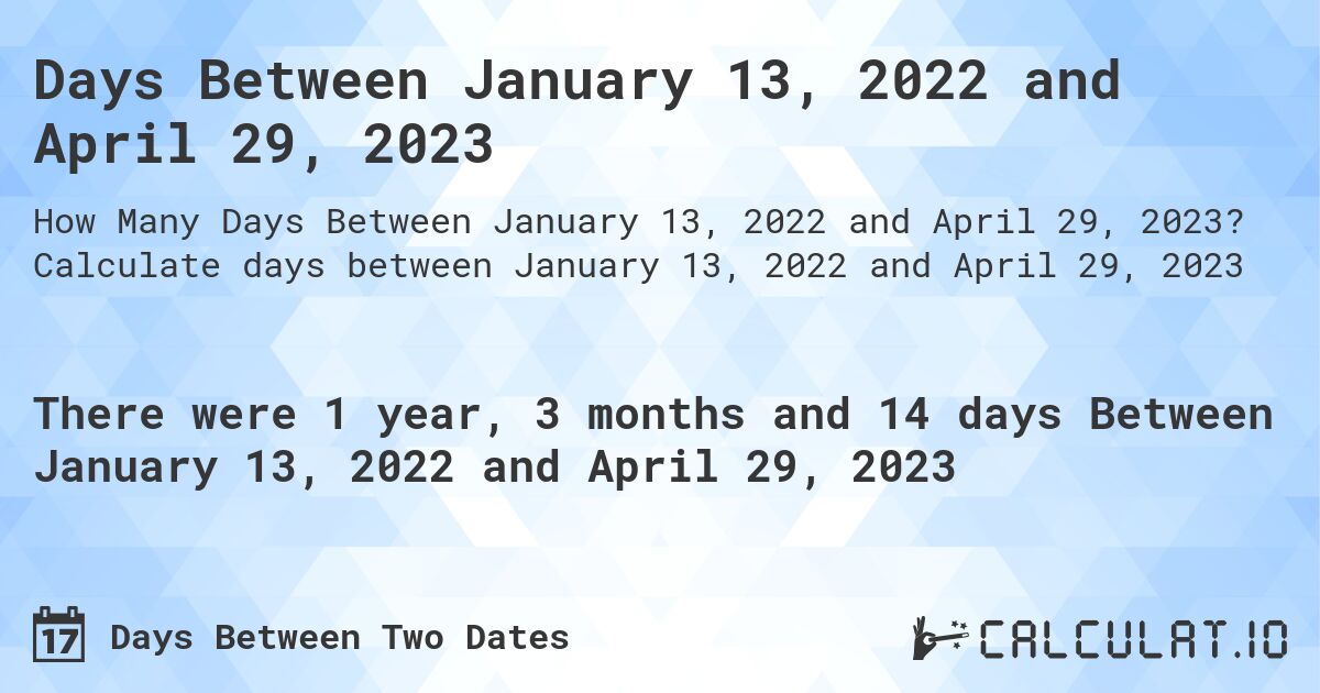 Days Between January 13, 2022 and April 29, 2023. Calculate days between January 13, 2022 and April 29, 2023