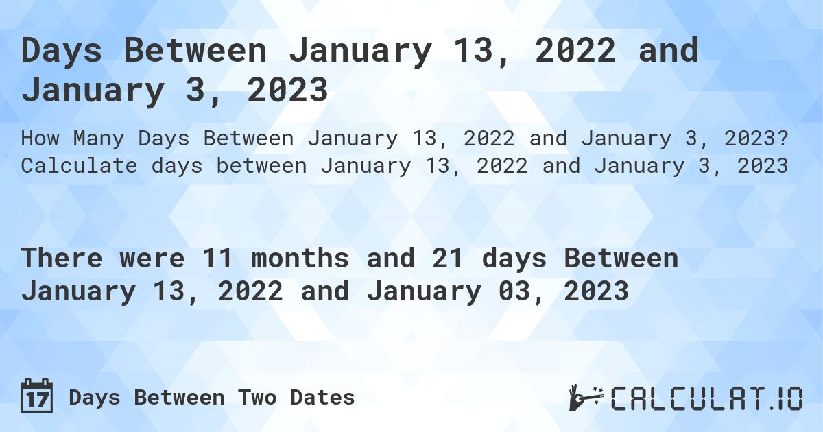 Days Between January 13, 2022 and January 3, 2023. Calculate days between January 13, 2022 and January 3, 2023