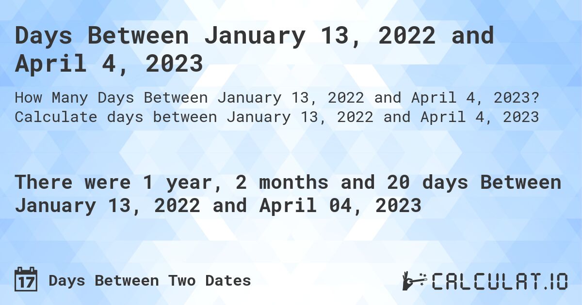Days Between January 13, 2022 and April 4, 2023. Calculate days between January 13, 2022 and April 4, 2023