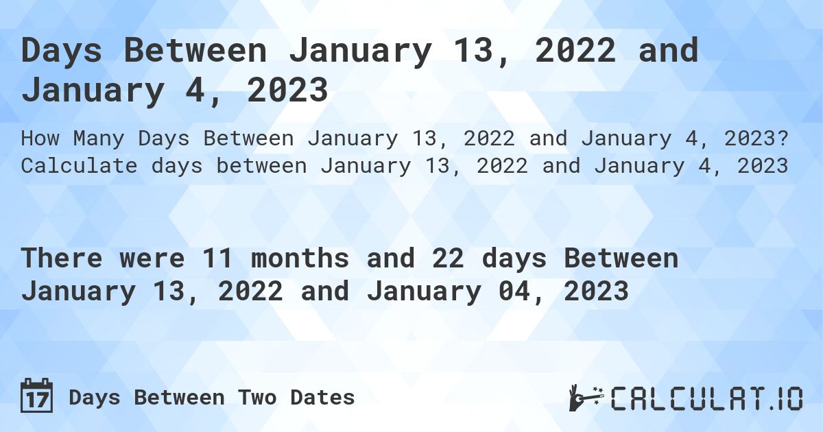 Days Between January 13, 2022 and January 4, 2023. Calculate days between January 13, 2022 and January 4, 2023