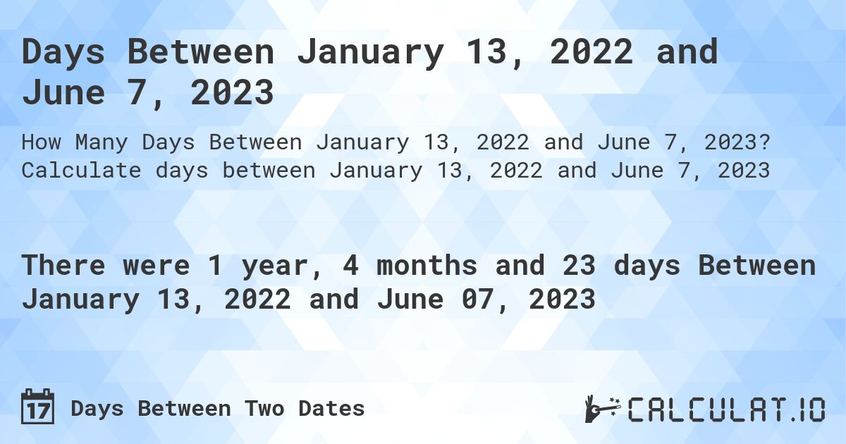 Days Between January 13, 2022 and June 7, 2023. Calculate days between January 13, 2022 and June 7, 2023