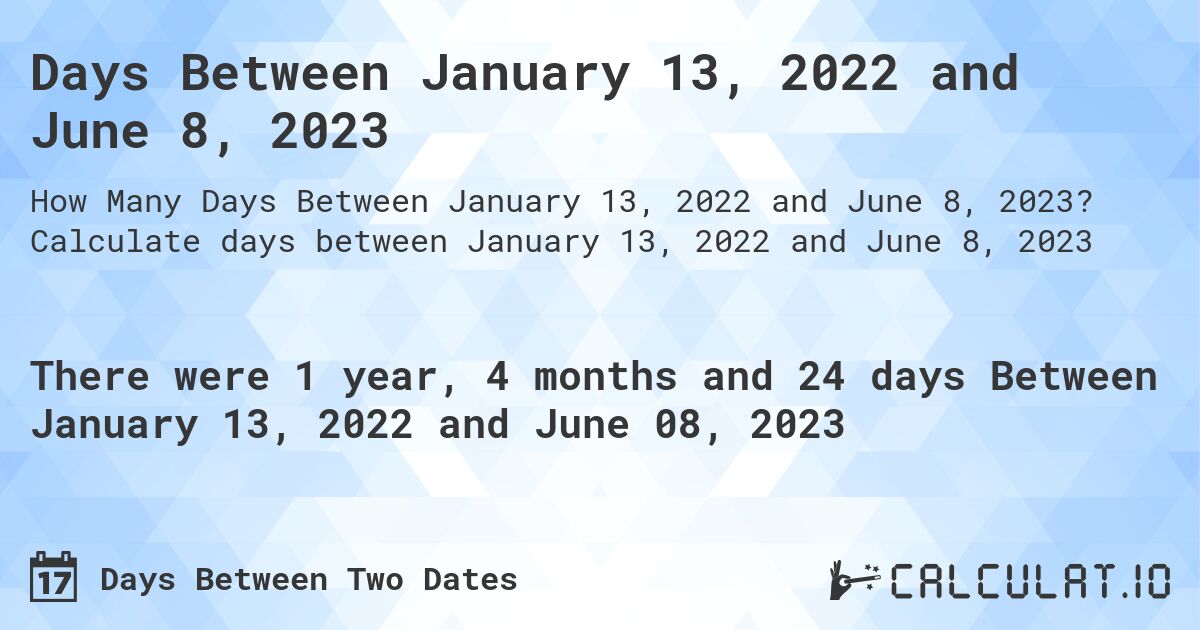 Days Between January 13, 2022 and June 8, 2023. Calculate days between January 13, 2022 and June 8, 2023