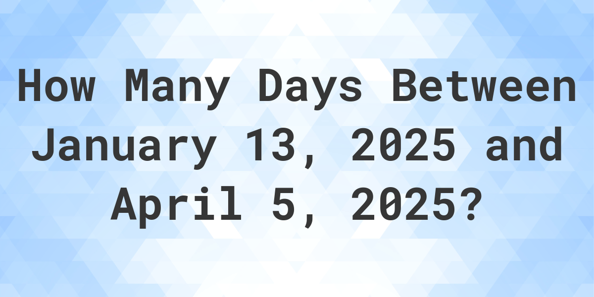 Days Between January 13, 2025 and April 5, 2025 Calculatio