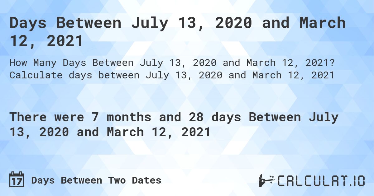 Days Between July 13, 2020 and March 12, 2021. Calculate days between July 13, 2020 and March 12, 2021