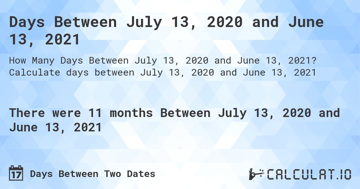 Days Between July 13, 2020 and June 13, 2021. Calculate days between July 13, 2020 and June 13, 2021