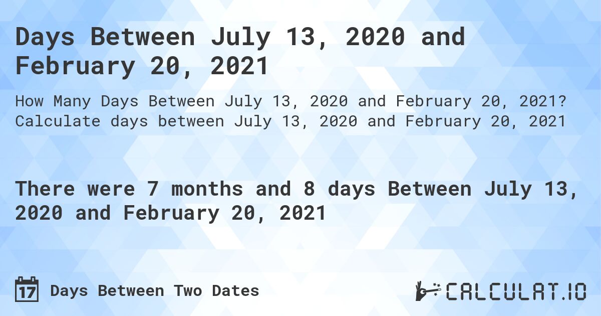 Days Between July 13, 2020 and February 20, 2021. Calculate days between July 13, 2020 and February 20, 2021