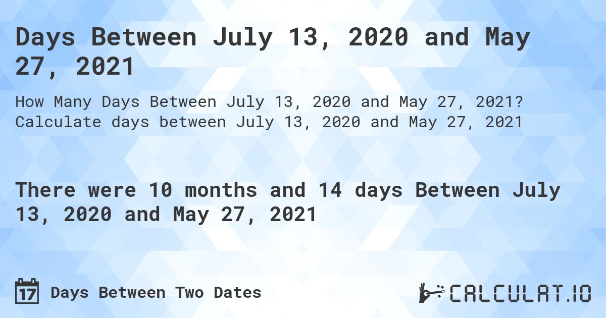 Days Between July 13, 2020 and May 27, 2021. Calculate days between July 13, 2020 and May 27, 2021