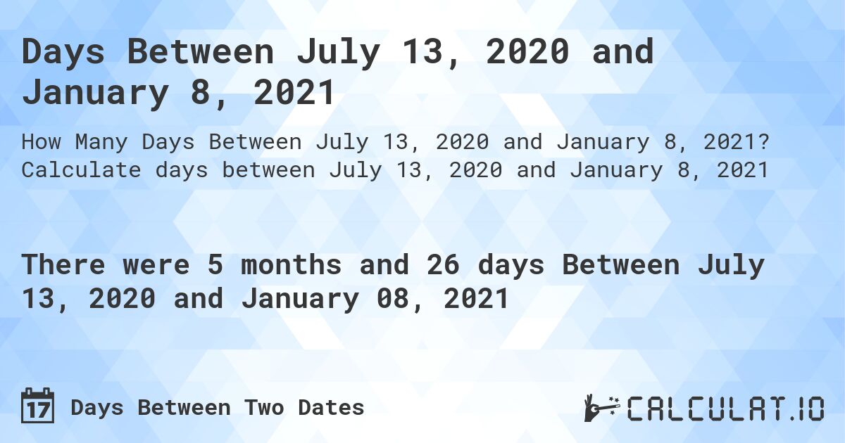 Days Between July 13, 2020 and January 8, 2021. Calculate days between July 13, 2020 and January 8, 2021