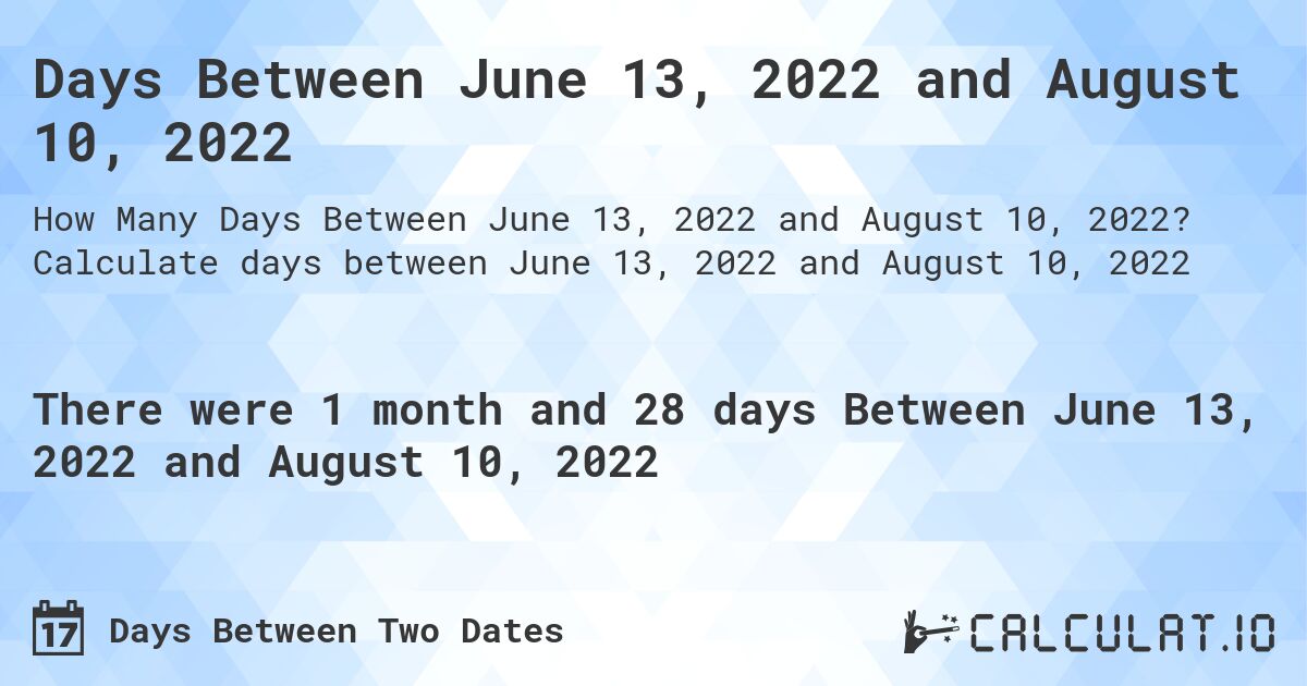 Days Between June 13, 2022 and August 10, 2022. Calculate days between June 13, 2022 and August 10, 2022