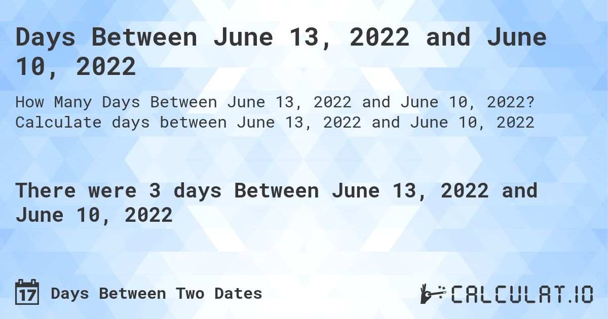Days Between June 13, 2022 and June 10, 2022. Calculate days between June 13, 2022 and June 10, 2022