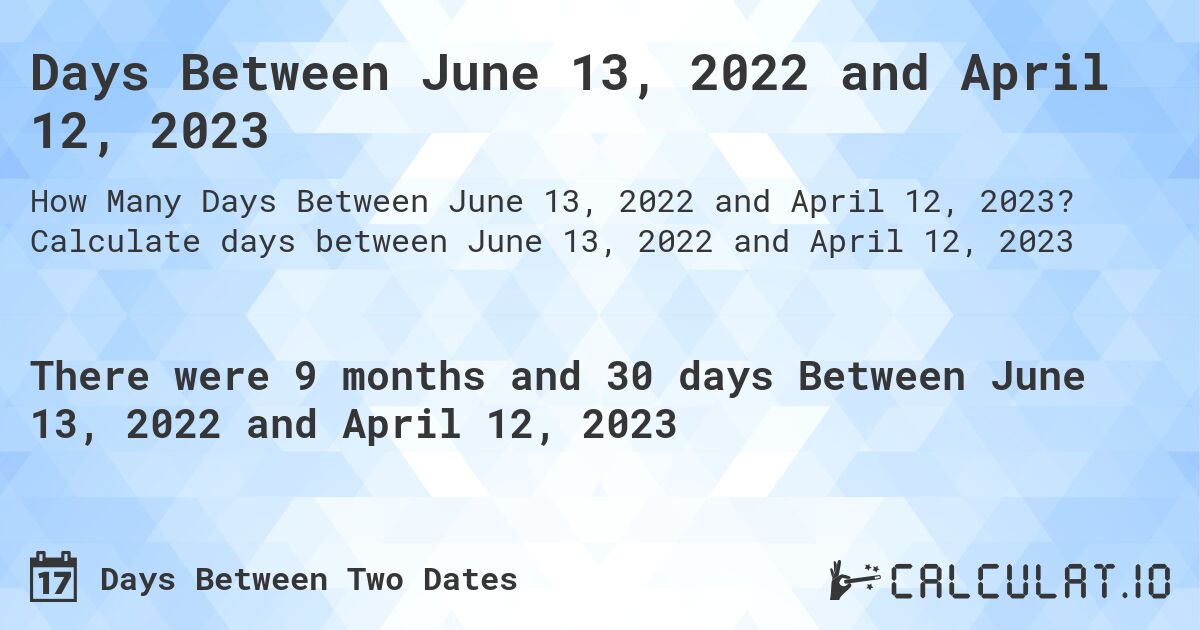 Days Between June 13, 2022 and April 12, 2023. Calculate days between June 13, 2022 and April 12, 2023
