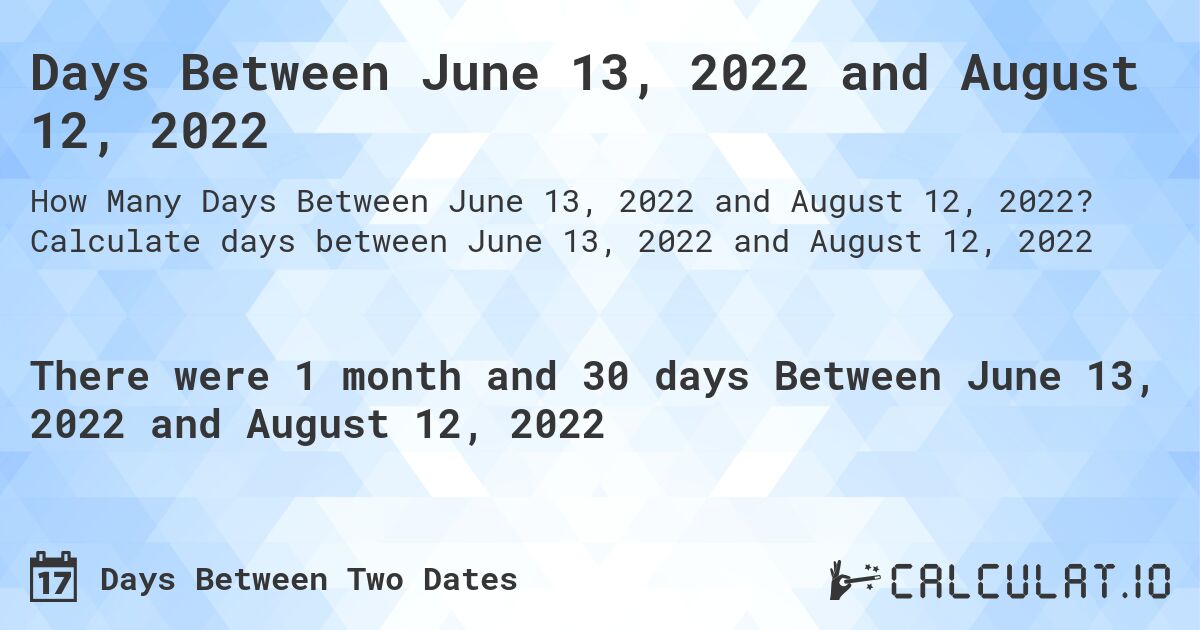 Days Between June 13, 2022 and August 12, 2022. Calculate days between June 13, 2022 and August 12, 2022