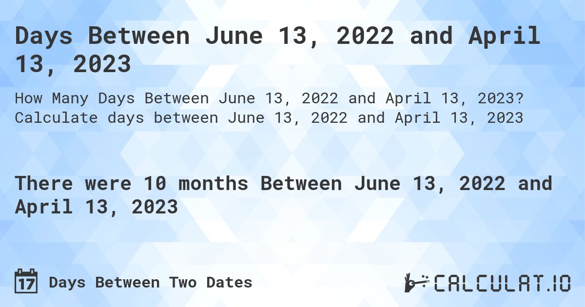 Days Between June 13, 2022 and April 13, 2023. Calculate days between June 13, 2022 and April 13, 2023