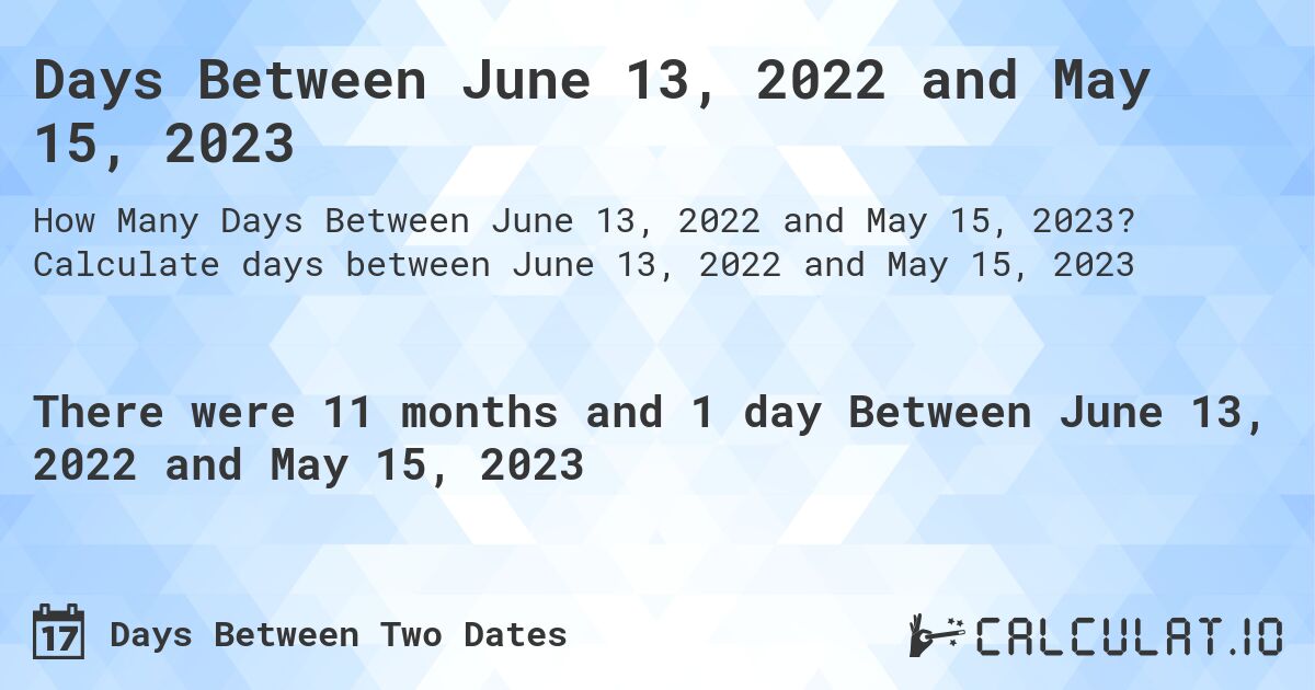 Days Between June 13, 2022 and May 15, 2023. Calculate days between June 13, 2022 and May 15, 2023
