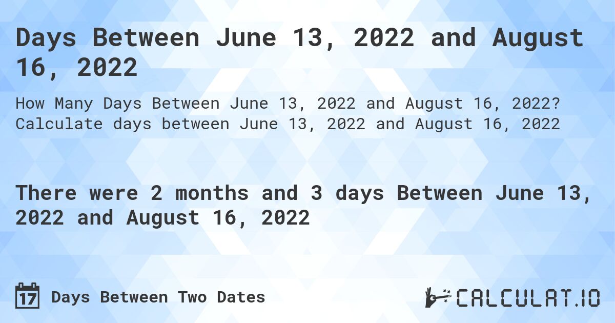Days Between June 13, 2022 and August 16, 2022. Calculate days between June 13, 2022 and August 16, 2022