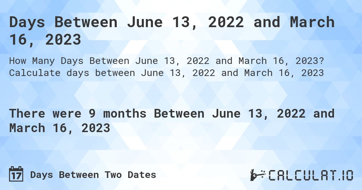 Days Between June 13, 2022 and March 16, 2023. Calculate days between June 13, 2022 and March 16, 2023