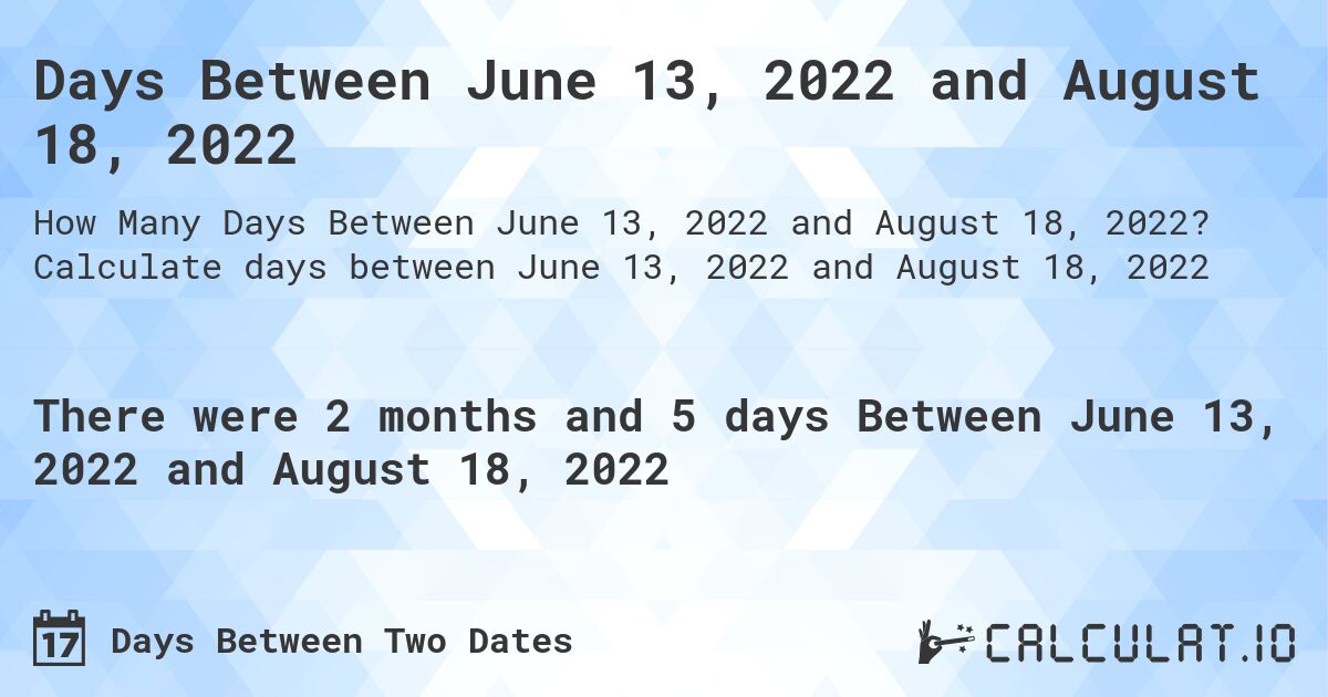 Days Between June 13, 2022 and August 18, 2022. Calculate days between June 13, 2022 and August 18, 2022