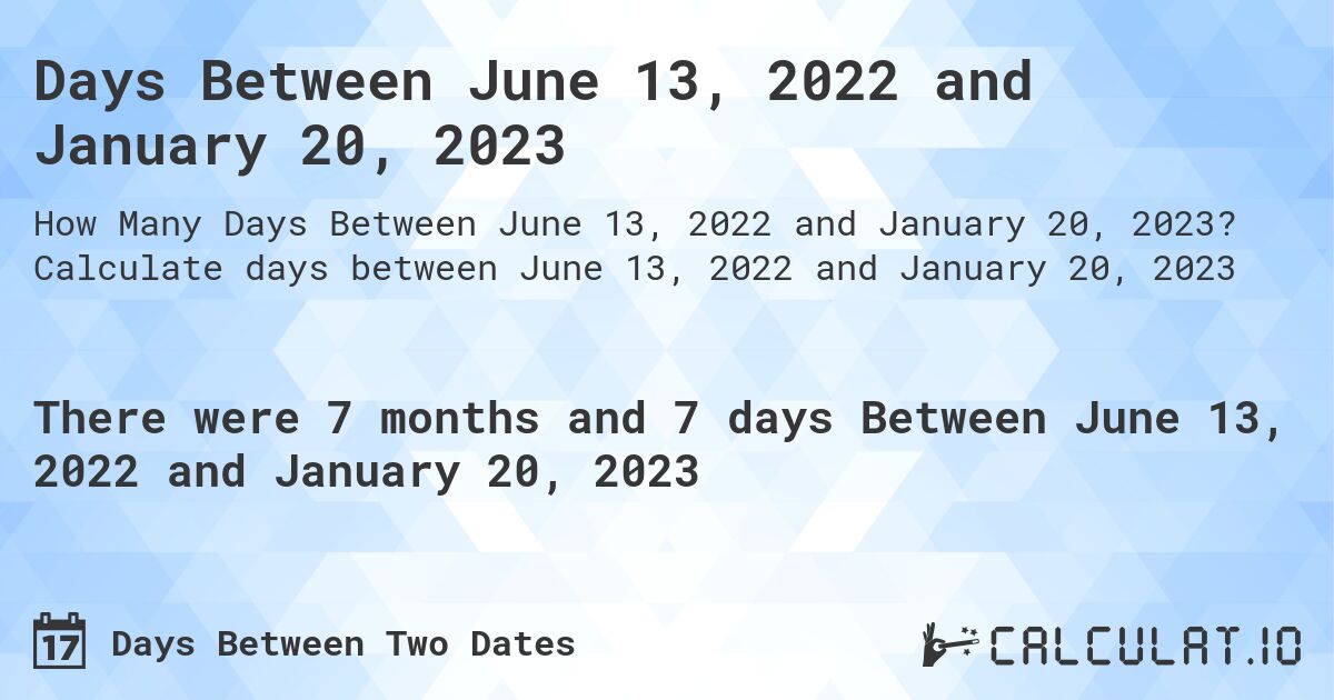Days Between June 13, 2022 and January 20, 2023. Calculate days between June 13, 2022 and January 20, 2023