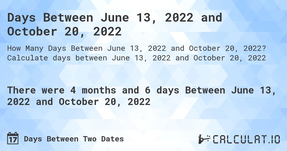 Days Between June 13, 2022 and October 20, 2022. Calculate days between June 13, 2022 and October 20, 2022