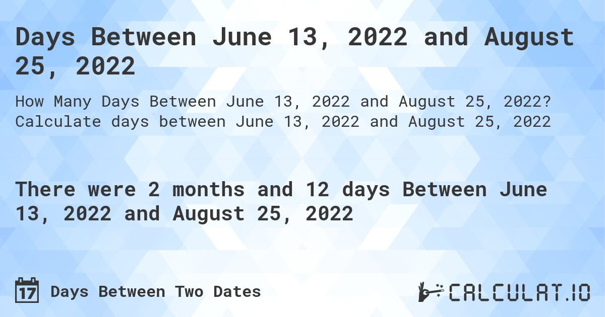 Days Between June 13, 2022 and August 25, 2022. Calculate days between June 13, 2022 and August 25, 2022