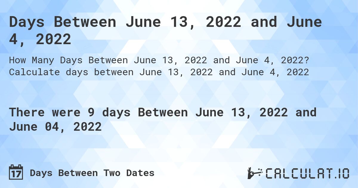 Days Between June 13, 2022 and June 4, 2022. Calculate days between June 13, 2022 and June 4, 2022