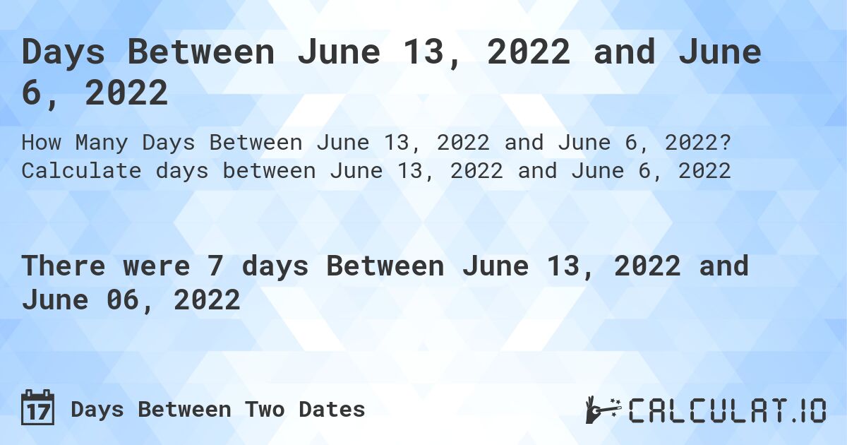 Days Between June 13, 2022 and June 6, 2022. Calculate days between June 13, 2022 and June 6, 2022
