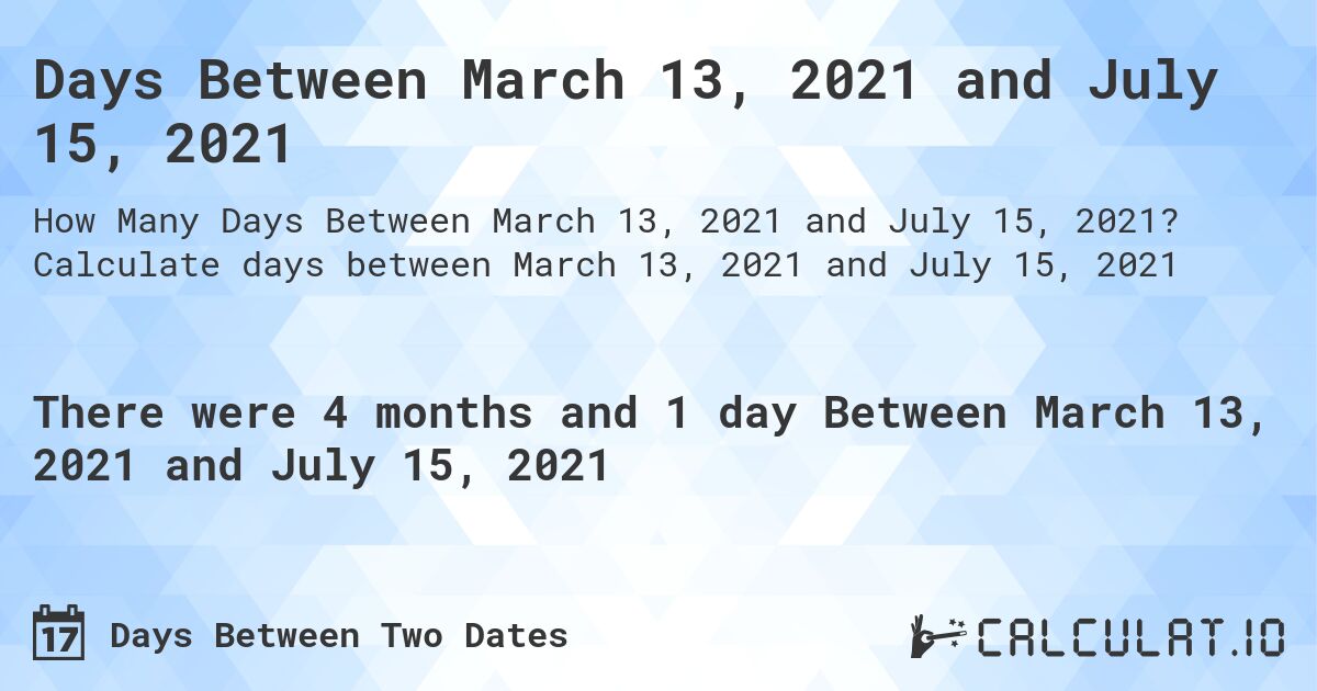 Days Between March 13, 2021 and July 15, 2021. Calculate days between March 13, 2021 and July 15, 2021