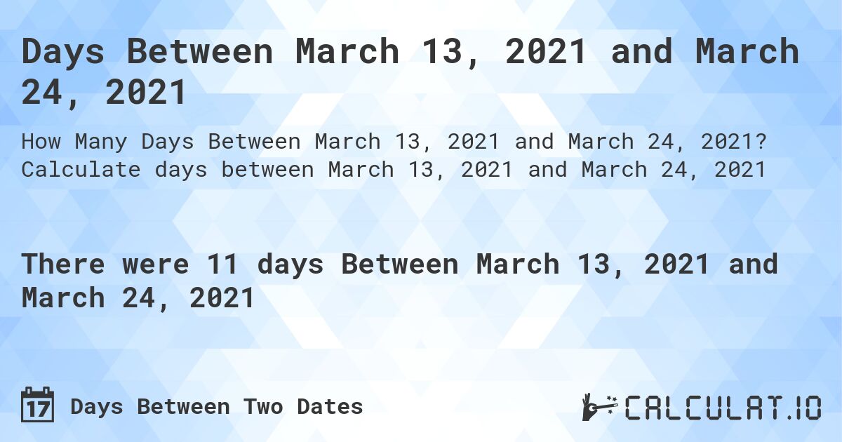 Days Between March 13, 2021 and March 24, 2021. Calculate days between March 13, 2021 and March 24, 2021