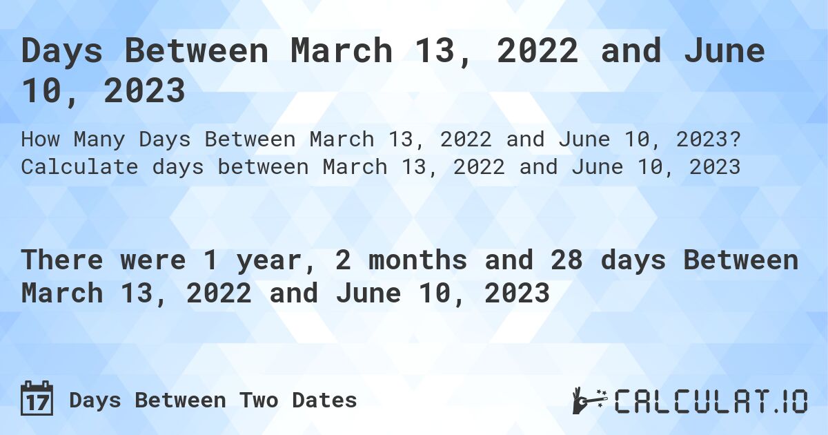 Days Between March 13, 2022 and June 10, 2023. Calculate days between March 13, 2022 and June 10, 2023