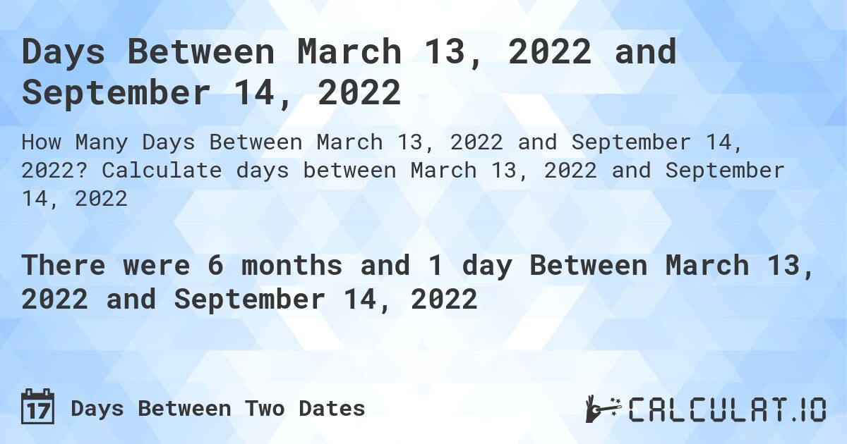 Days Between March 13, 2022 and September 14, 2022. Calculate days between March 13, 2022 and September 14, 2022