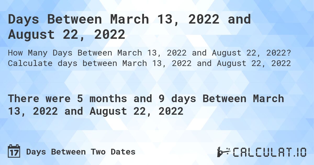 Days Between March 13, 2022 and August 22, 2022. Calculate days between March 13, 2022 and August 22, 2022