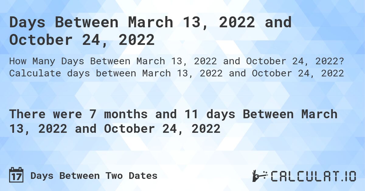 Days Between March 13, 2022 and October 24, 2022. Calculate days between March 13, 2022 and October 24, 2022