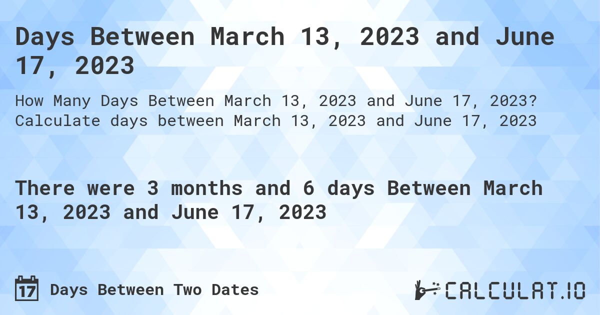 Days Between March 13, 2023 and June 17, 2023. Calculate days between March 13, 2023 and June 17, 2023