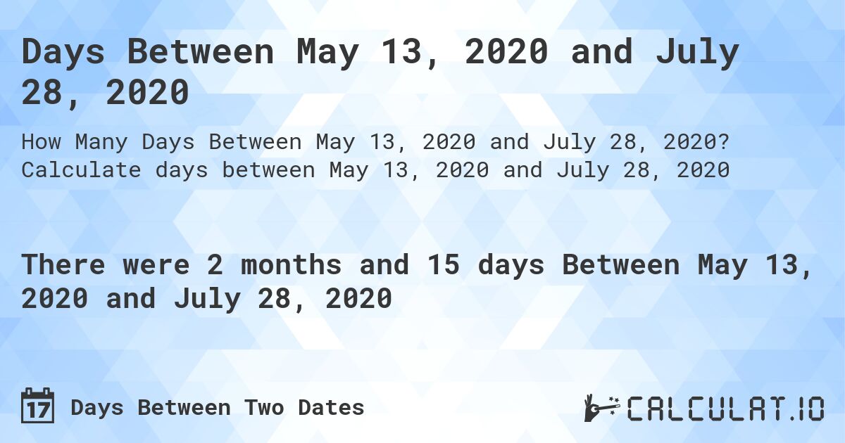 Days Between May 13, 2020 and July 28, 2020. Calculate days between May 13, 2020 and July 28, 2020