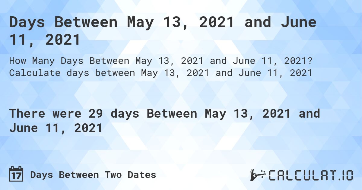 Days Between May 13, 2021 and June 11, 2021. Calculate days between May 13, 2021 and June 11, 2021